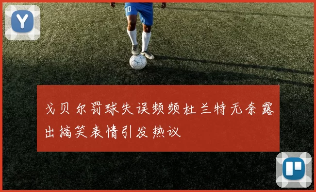 戈贝尔罚球失误频频杜兰特无奈露出搞笑表情引发热议