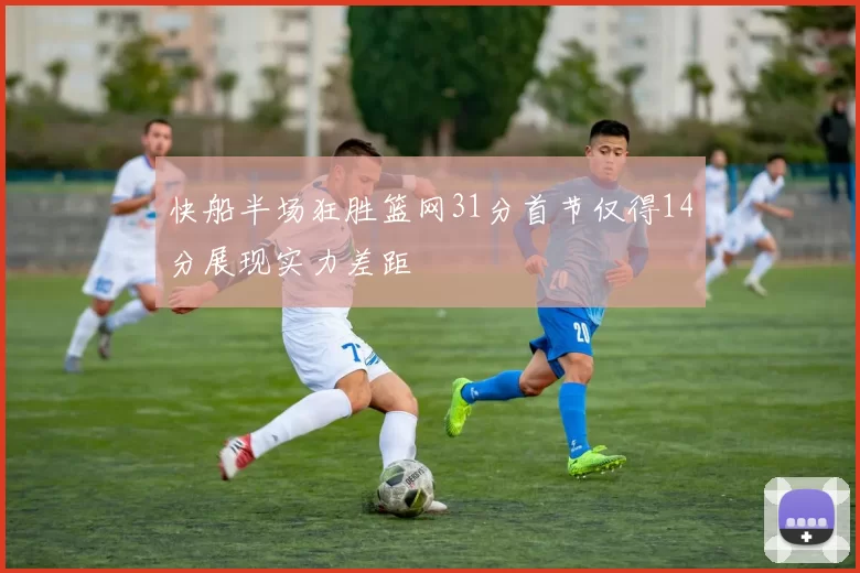 快船半场狂胜篮网31分首节仅得14分展现实力差距
