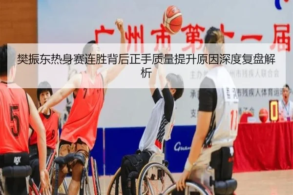 樊振东热身赛连胜背后正手质量提升原因深度复盘解析