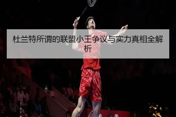 杜兰特所谓的联盟小王争议与实力真相全解析 | bandao