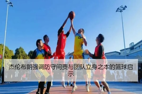 杰伦布朗强调防守问责与团队立身之本的篮球启示 | bandao